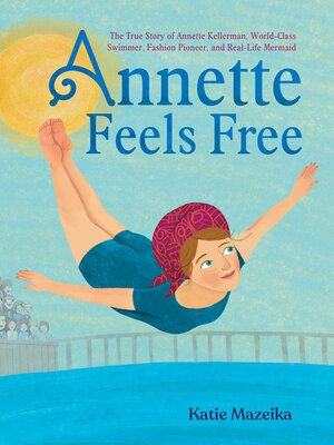 cover image of Annette Feels Free: the True Story of Annette Kellerman, World-Class Swimmer, Fashion Pioneer, and Real-Life Mermaid